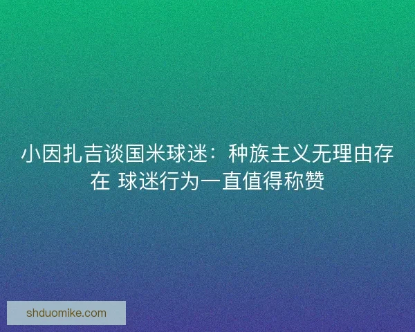 小因扎吉谈国米球迷：种族主义无理由存在 球迷行为一直值得称赞