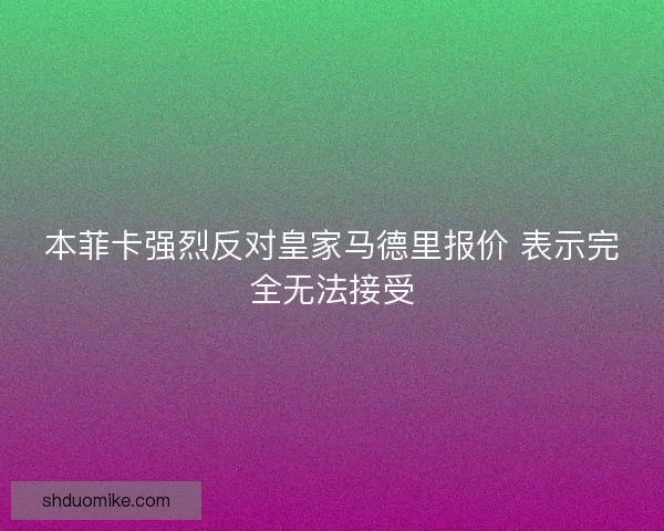 本菲卡强烈反对皇家马德里报价 表示完全无法接受 本菲卡强烈反对皇家马德里报价 表示完全无法接受