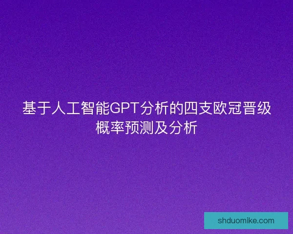 基于人工智能GPT分析的四支欧冠晋级概率预测及分析 基于人工智能GPT分析的四支欧冠晋级概率预测及分析