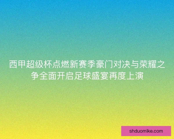 西甲超级杯点燃新赛季豪门对决与荣耀之争全面开启足球盛宴再度上演