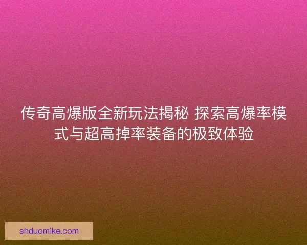 传奇高爆版全新玩法揭秘 探索高爆率模式与超高掉率装备的极致体验