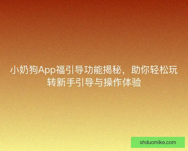 小奶狗App福引导功能揭秘，助你轻松玩转新手引导与操作体验