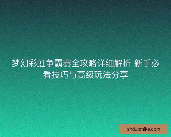 梦幻彩虹争霸赛全攻略详细解析 新手必看技巧与高级玩法分享