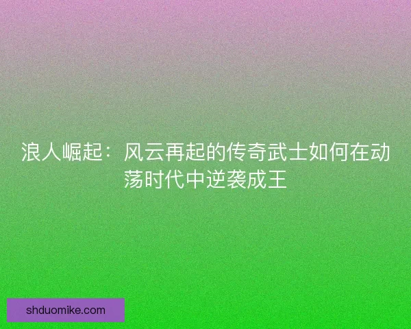 浪人崛起：风云再起的传奇武士如何在动荡时代中逆袭成王