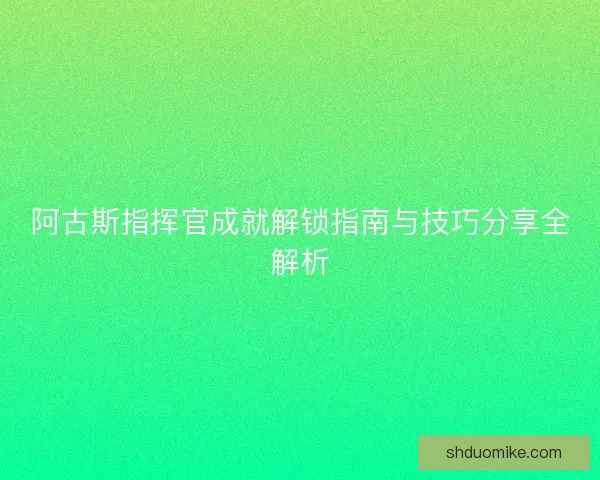 阿古斯指挥官成就解锁指南与技巧分享全解析