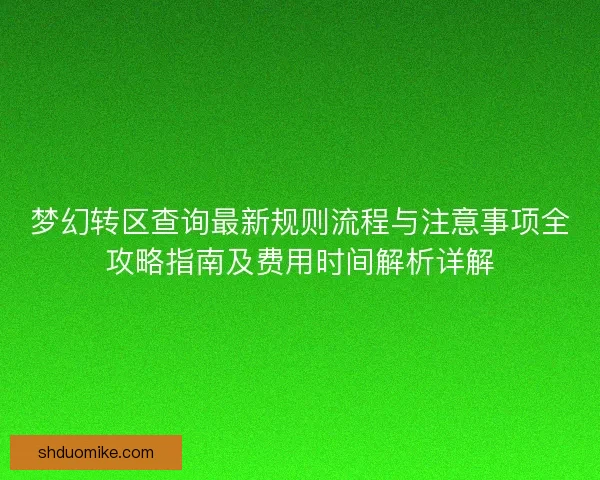 梦幻转区查询最新规则流程与注意事项全攻略指南及费用时间解析详解