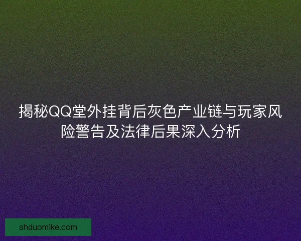 揭秘QQ堂外挂背后灰色产业链与玩家风险警告及法律后果深入分析