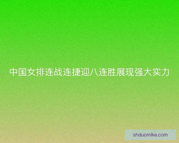 中国女排连战连捷迎八连胜展现强大实力 中国女排连战连捷迎八连胜展现强大实力