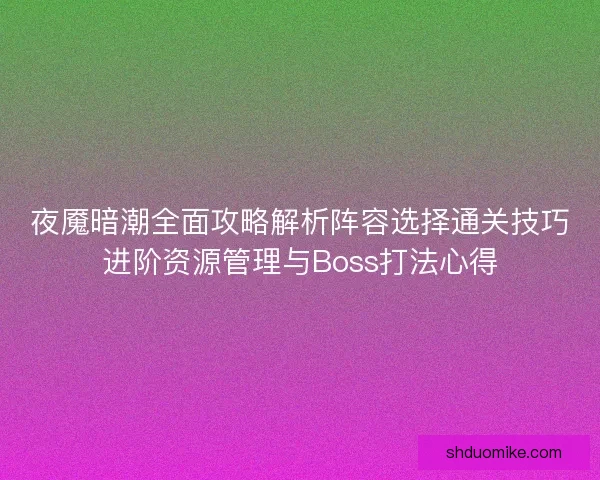 夜魇暗潮全面攻略解析阵容选择通关技巧进阶资源管理与Boss打法心得