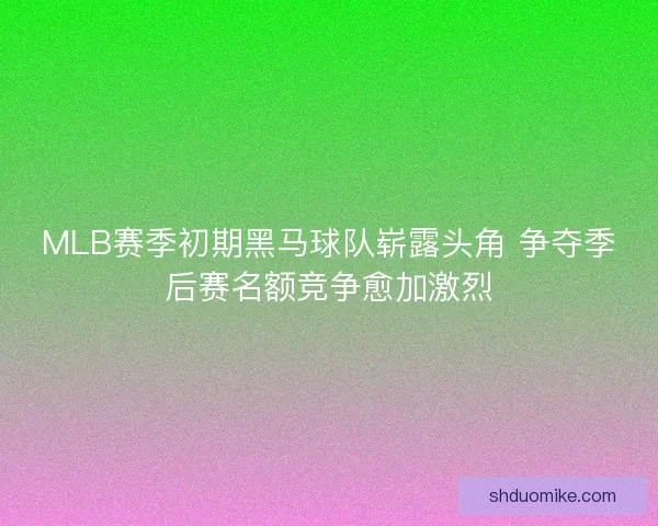 MLB赛季初期黑马球队崭露头角 争夺季后赛名额竞争愈加激烈 MLB赛季初期黑马球队崭露头角 争夺季后赛名额竞争愈加激烈