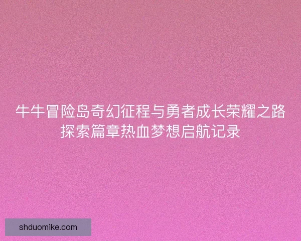 牛牛冒险岛奇幻征程与勇者成长荣耀之路探索篇章热血梦想启航记录