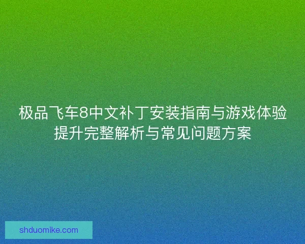 极品飞车8中文补丁安装指南与游戏体验提升完整解析与常见问题方案 极品飞车8中文补丁安装指南与游戏体验提升完整解析与常见问题方案