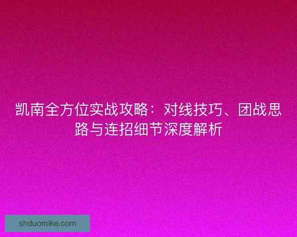 凯南全方位实战攻略：对线技巧、团战思路与连招细节深度解析