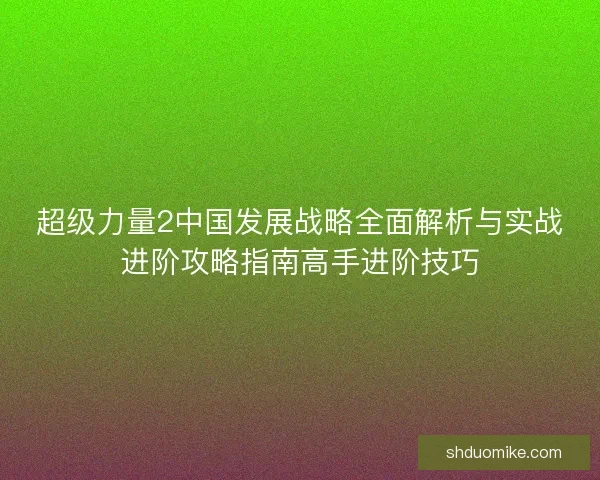 超级力量2中国发展战略全面解析与实战进阶攻略指南高手进阶技巧